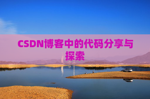 CSDN博客中的代码分享与探索 CSDN博客中的代码分享与探索