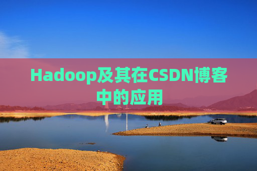 Hadoop及其在CSDN博客中的应用 Hadoop及其在CSDN博客中的应用